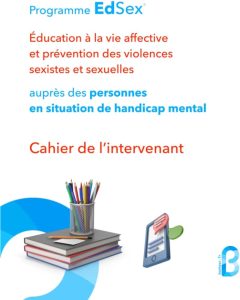 Programme EdSex®. Education à la vie affective et prévention des violences sexistes et sexuelles auprès des personnes en situation de handicap mental. Cahier de l’intervenant